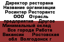 Директор ресторана › Название организации ­ Росинтер Ресторантс, ООО › Отрасль предприятия ­ Другое › Минимальный оклад ­ 1 - Все города Работа » Вакансии   . Ростовская обл.,Волгодонск г.